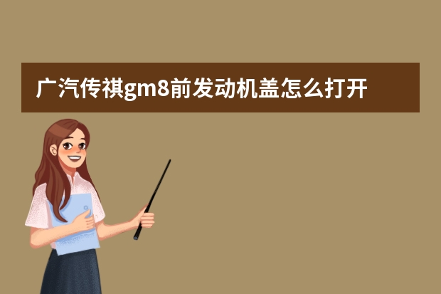 广汽传祺gm8前发动机盖怎么打开 发动机正时不准会怎样