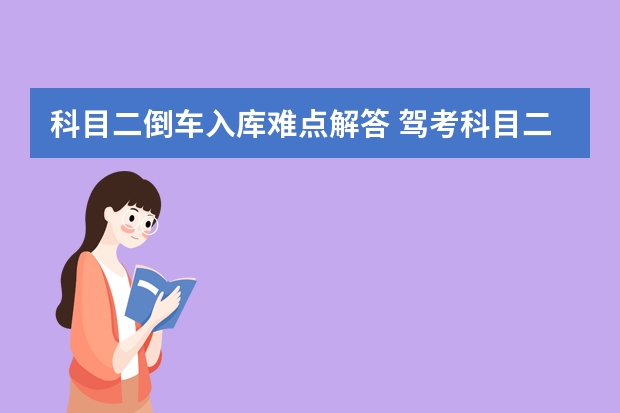 科目二倒车入库难点解答 驾考科目二_科目三过关技巧总结