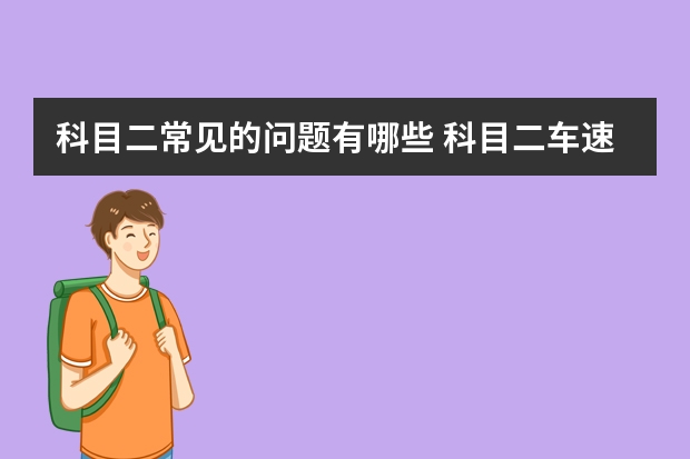 科目二常见的问题有哪些 科目二车速控制技巧有哪些