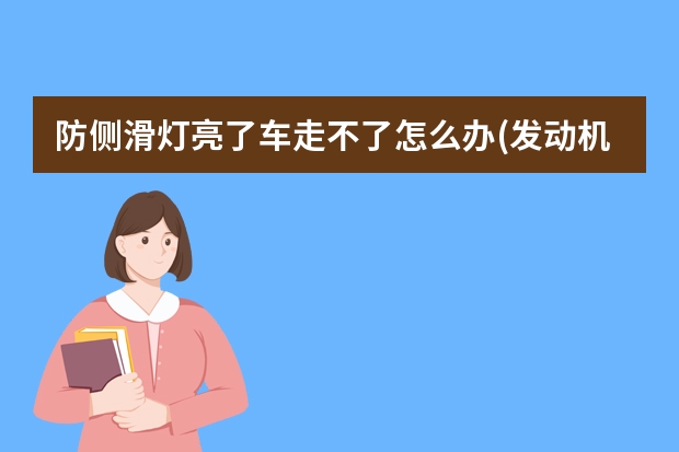 防侧滑灯亮了车走不了怎么办(发动机灯和防侧滑灯亮) 汽油里加盐发动机多久能报废