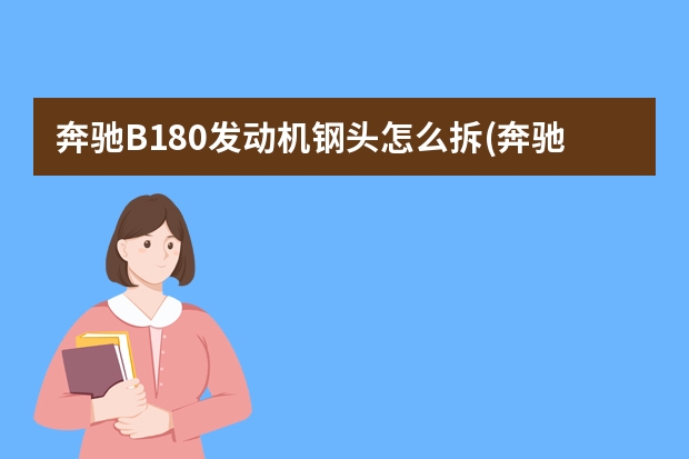 奔驰B180发动机钢头怎么拆(奔驰c180发动机号拓号位置) 林肯换门