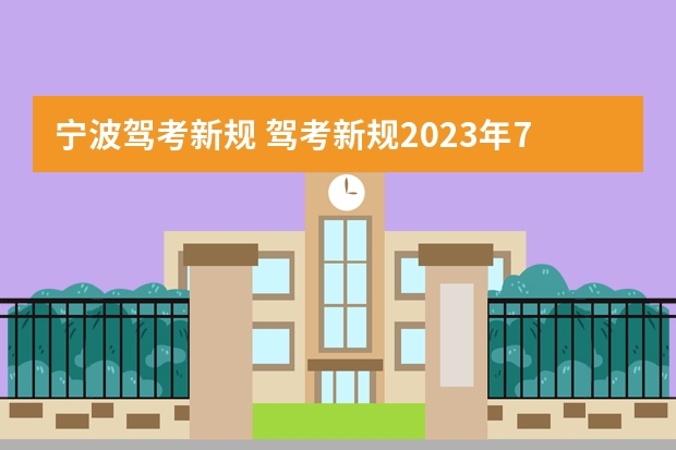 宁波驾考新规 驾考新规2023年7月份新政策