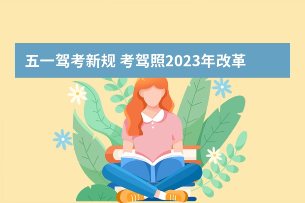 五一驾考新规 考驾照2023年改革新规定有哪些变化