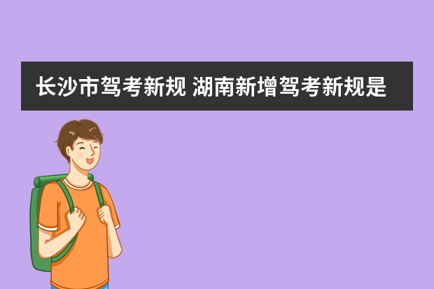 长沙市驾考新规 湖南新增驾考新规是真实吗？