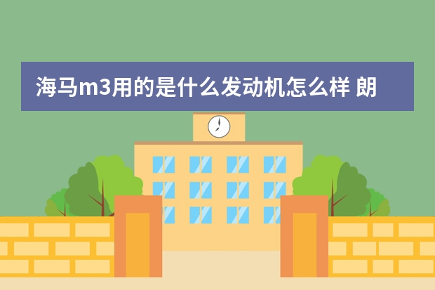 海马m3用的是什么发动机怎么样 朗逸plus用的什么发动机