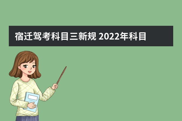 宿迁驾考科目三新规 2022年科目三考试新规是什么？