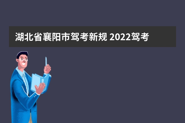 湖北省襄阳市驾考新规 2022驾考新规