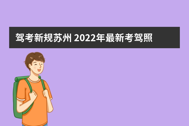 驾考新规苏州 2022年最新考驾照规则是什么