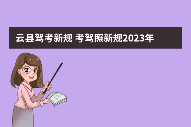 云县驾考新规 考驾照新规2023年8月份新政策是什么？