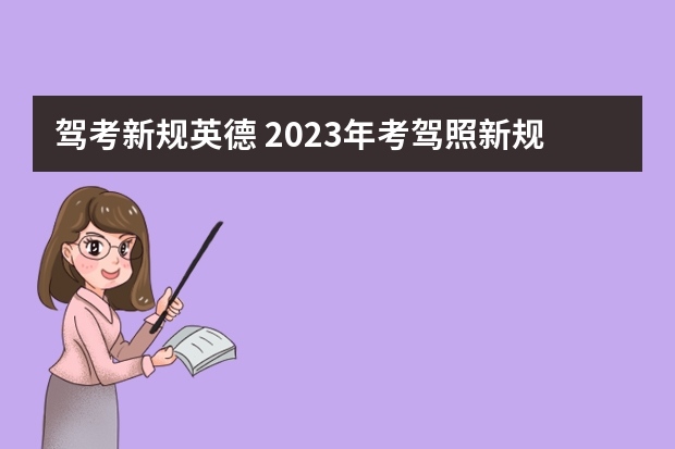 驾考新规英德 2023年考驾照新规定有哪些呢？