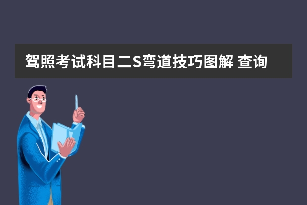 驾照考试科目二S弯道技巧图解 查询违章记录比科目二倒桩难