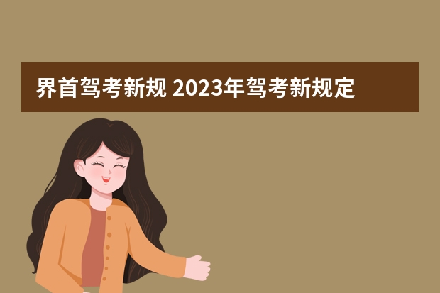 界首驾考新规 2023年驾考新规定有哪些变化呢？