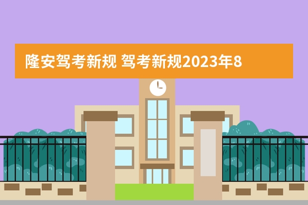 隆安驾考新规 驾考新规2023年8月份新规定是什么？