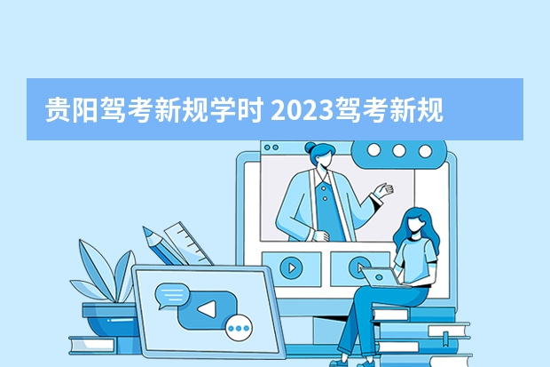 贵阳驾考新规学时 2023驾考新规学时