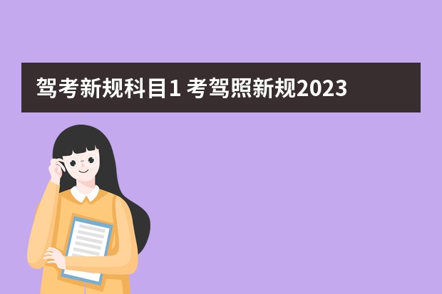 驾考新规科目1 考驾照新规2023年新规定明细