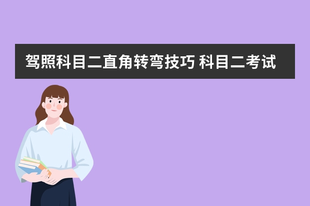 驾照科目二直角转弯技巧 科目二考试注意事项