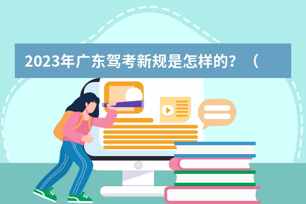 2023年广东驾考新规是怎样的？（广东省学车新政策）