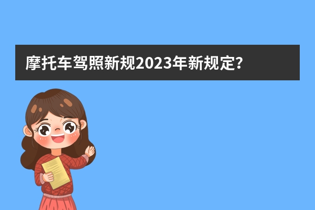 摩托车驾照新规2023年新规定？ 武汉考驾照新规2022年新规定明细 考驾照新规2023年新规定明细