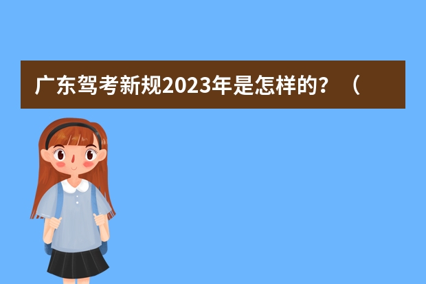 广东驾考新规2023年是怎样的？（广东2023考驾照8月1号新政策）