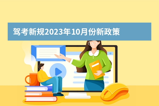 驾考新规2023年10月份新政策 10月1号考驾照新规 考驾照新规2023年新规定明细