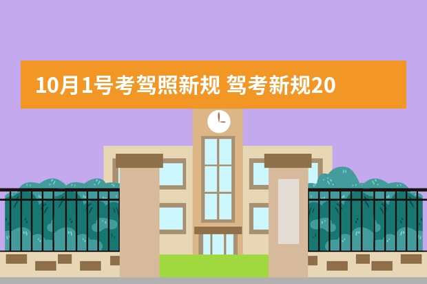 10月1号考驾照新规 驾考新规2023年10月份新政策 驾考新规2023年10月份新政策