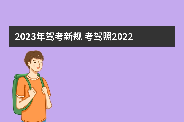 2023年驾考新规 考驾照2022年新规定 7月1日学车新规定