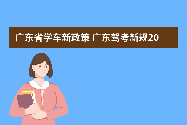 广东省学车新政策 广东驾考新规2023年是怎样的？ 考驾照新规2023年新规定明细