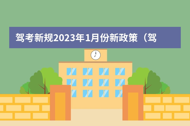 驾考新规2023年1月份新政策（驾考新规2023年7月份新政策）