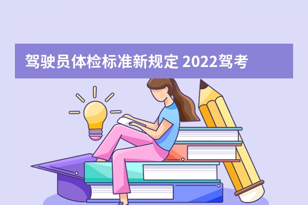 驾驶员体检标准新规定 2022驾考新规 60岁驾驶证体检新规定