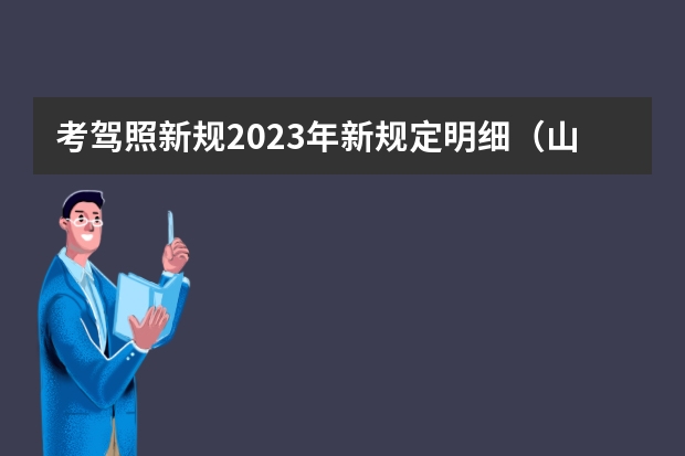 考驾照新规2023年新规定明细（山西驾照考试新规）