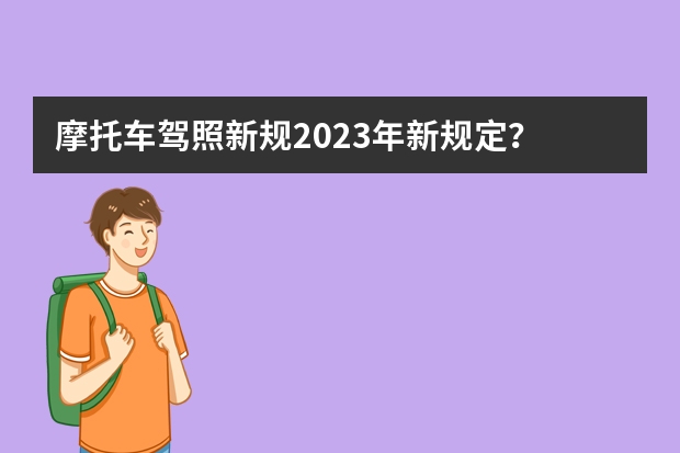 摩托车驾照新规2023年新规定？ 驾考新规2023年10月份新政策 考驾照2022年新规定