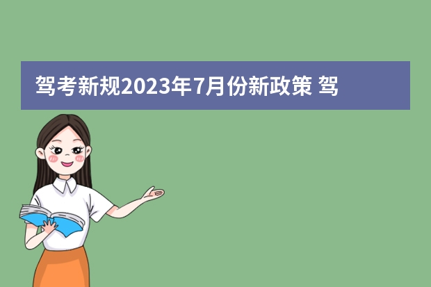 驾考新规2023年7月份新政策 驾考新规2023年6月份新政策 2023年七月份考驾照新规定是怎样的？