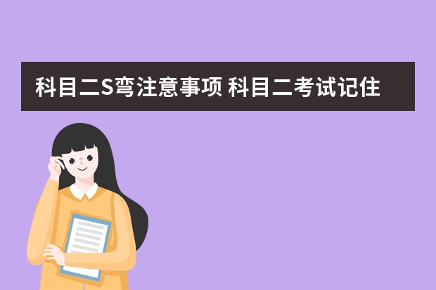 科目二S弯注意事项 科目二考试记住这4点轻松过关