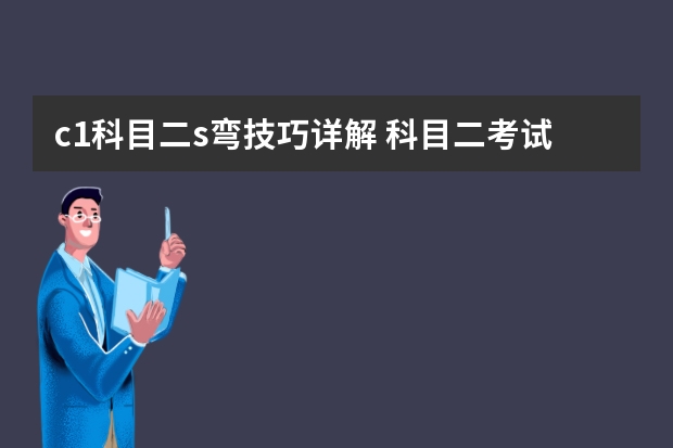 c1科目二s弯技巧详解 科目二考试记住这4点轻松过关