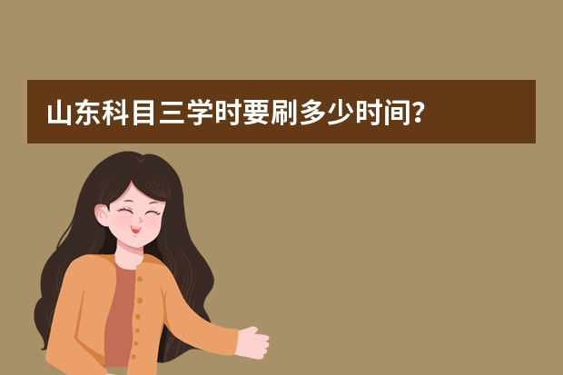 山东科目三学时要刷多少时间？