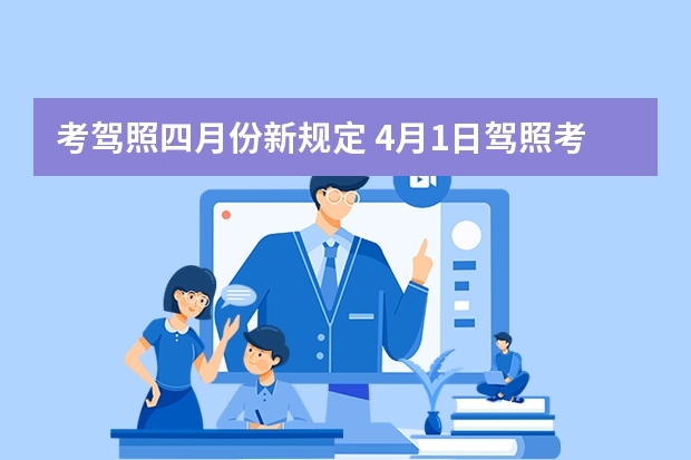 考驾照四月份新规定 4月1日驾照考试新规定 2023年4月1日吸毒驾考新规定