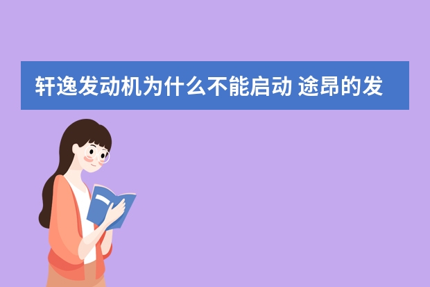 轩逸发动机为什么不能启动 途昂的发动机为什么这么小