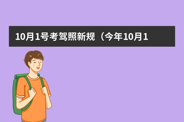 10月1号考驾照新规（今年10月1日驾考新规）