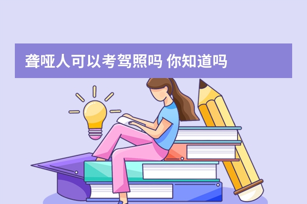 聋哑人可以考驾照吗 你知道吗