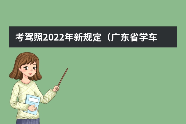 考驾照2022年新规定（广东省学车新政策）