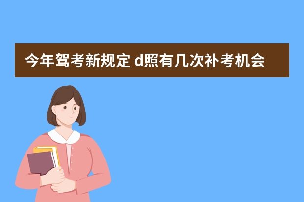 今年驾考新规定 d照有几次补考机会 D照可以补考几次