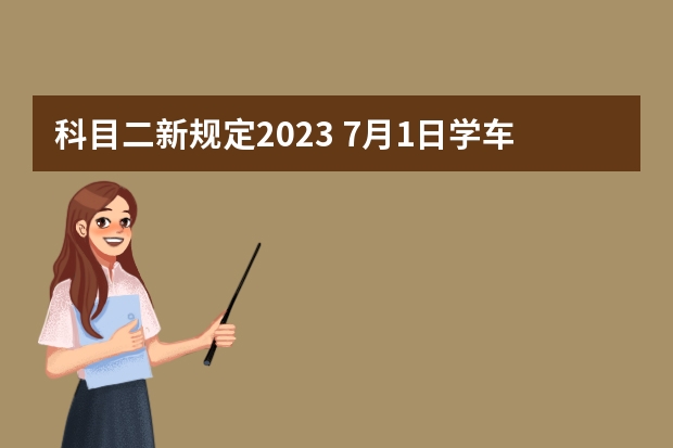 科目二新规定2023 7月1日学车新规定 关于2023科目二三取消5次新规定