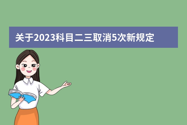 关于2023科目二三取消5次新规定 驾考新规2023年10月份新政策