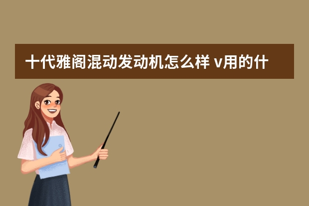 十代雅阁混动发动机怎么样 v用的什么发动机