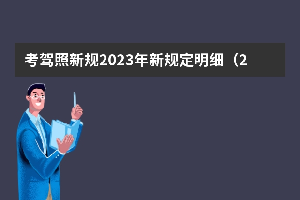 考驾照新规2023年新规定明细（2023年七月份考驾照新规定是怎样的？）