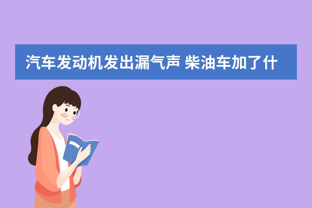 汽车发动机发出漏气声 柴油车加了什么会损坏发动机