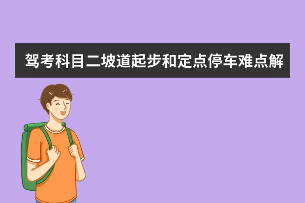 驾考科目二坡道起步和定点停车难点解析 科目二侧方位停车技巧详解