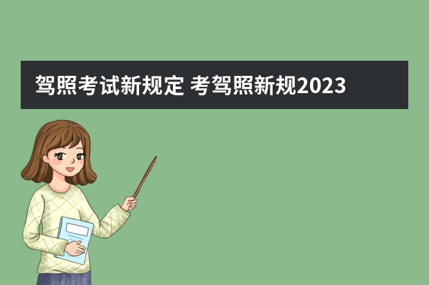 驾照考试新规定 考驾照新规2023年新规定明细