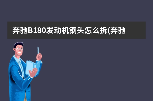 奔驰B180发动机钢头怎么拆(奔驰c180发动机号拓号位置) 众泰酷跑发动机用什么机油