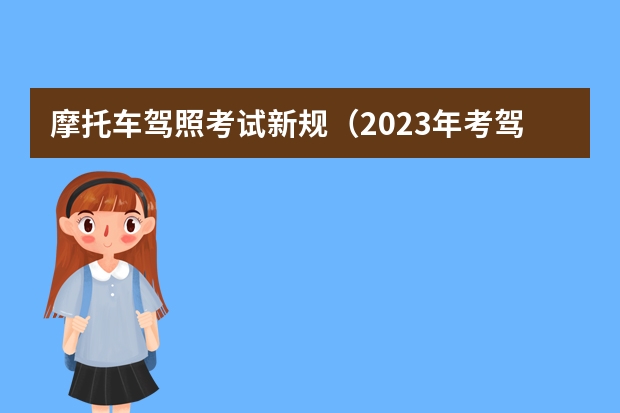 摩托车驾照考试新规（2023年考驾照的新政策）